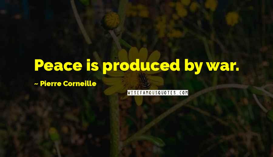 Pierre Corneille Quotes: Peace is produced by war.