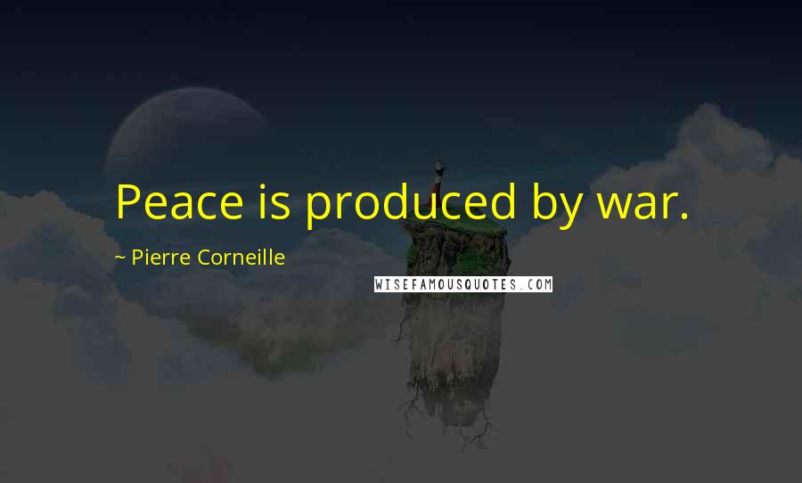 Pierre Corneille Quotes: Peace is produced by war.