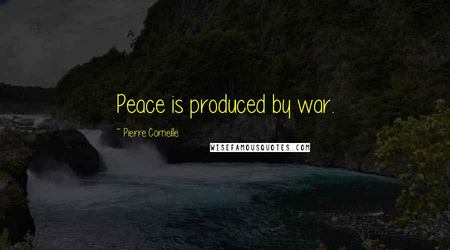 Pierre Corneille Quotes: Peace is produced by war.