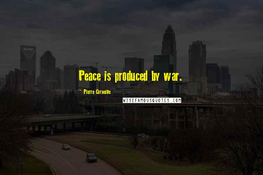 Pierre Corneille Quotes: Peace is produced by war.