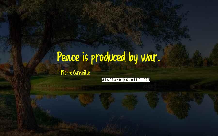 Pierre Corneille Quotes: Peace is produced by war.