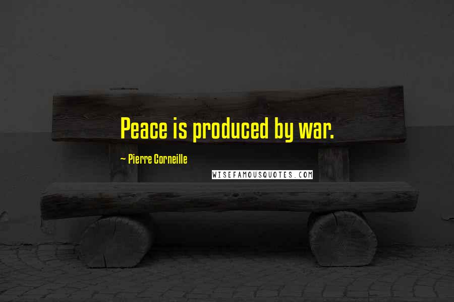 Pierre Corneille Quotes: Peace is produced by war.