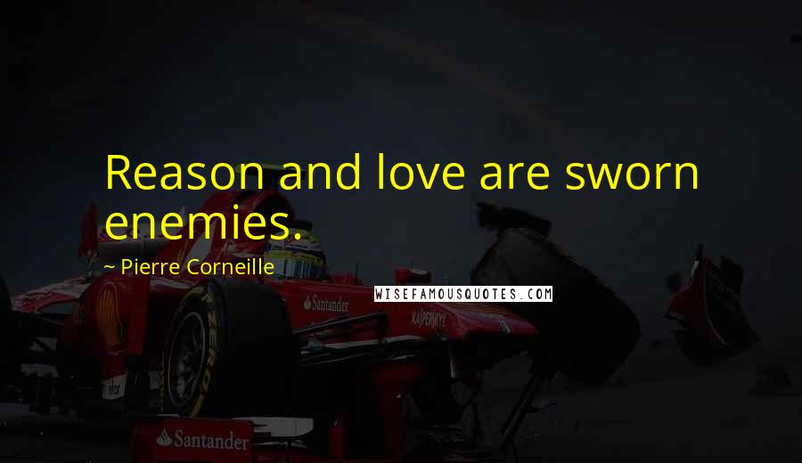 Pierre Corneille Quotes: Reason and love are sworn enemies.