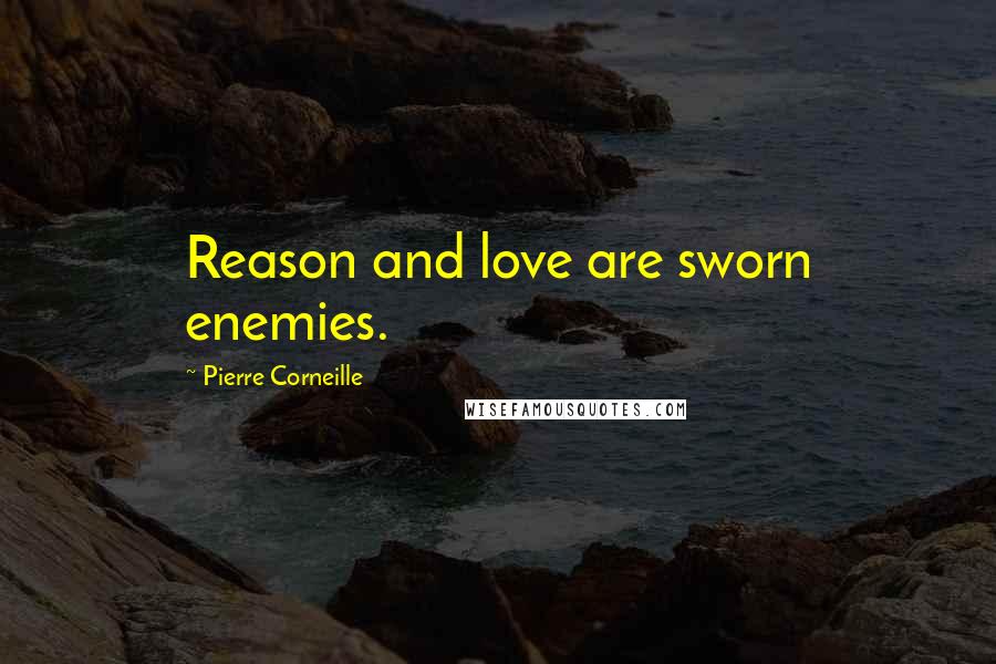 Pierre Corneille Quotes: Reason and love are sworn enemies.