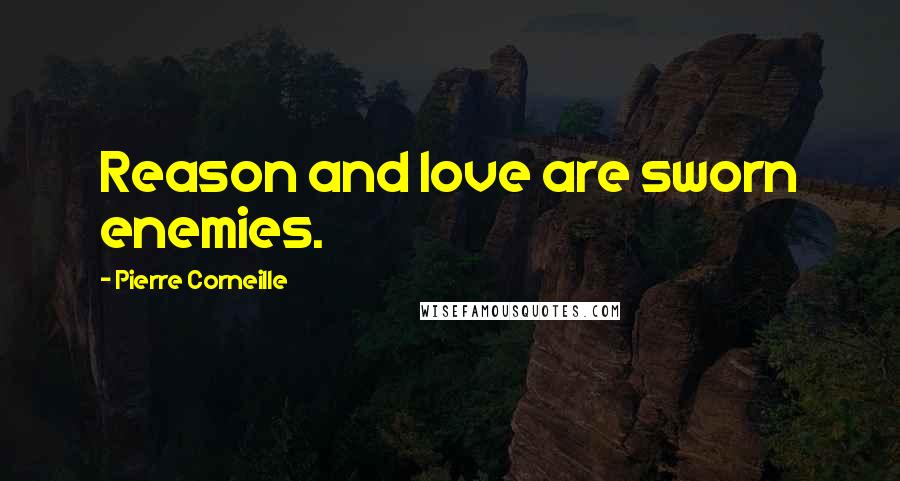 Pierre Corneille Quotes: Reason and love are sworn enemies.