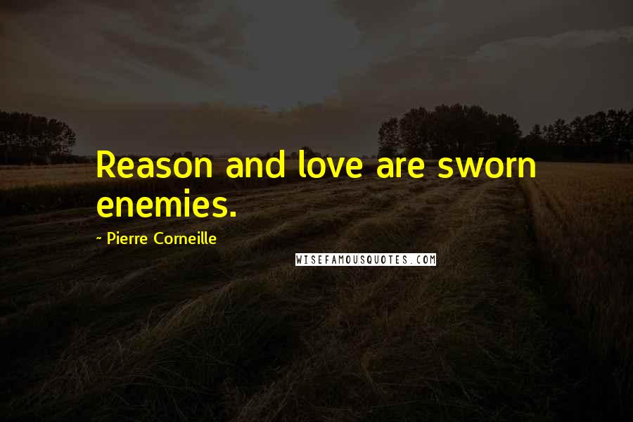 Pierre Corneille Quotes: Reason and love are sworn enemies.