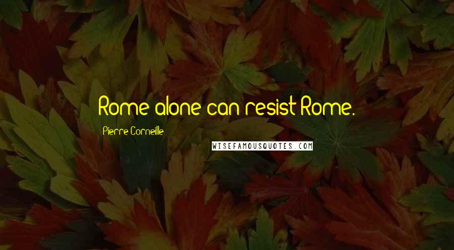 Pierre Corneille Quotes: Rome alone can resist Rome.