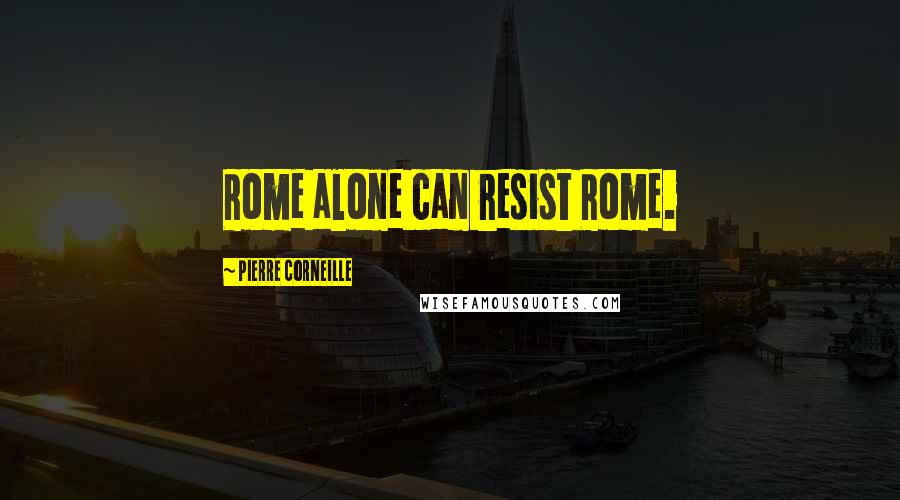 Pierre Corneille Quotes: Rome alone can resist Rome.