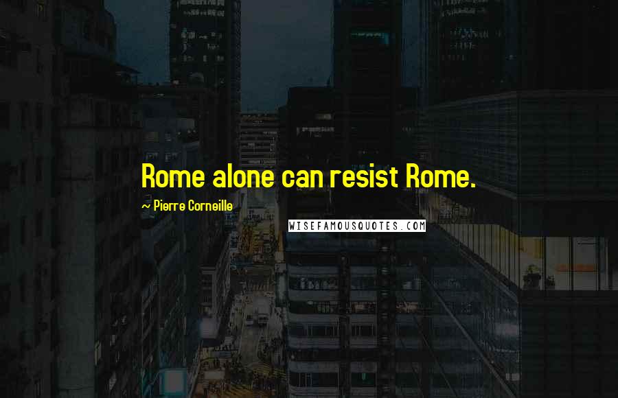 Pierre Corneille Quotes: Rome alone can resist Rome.