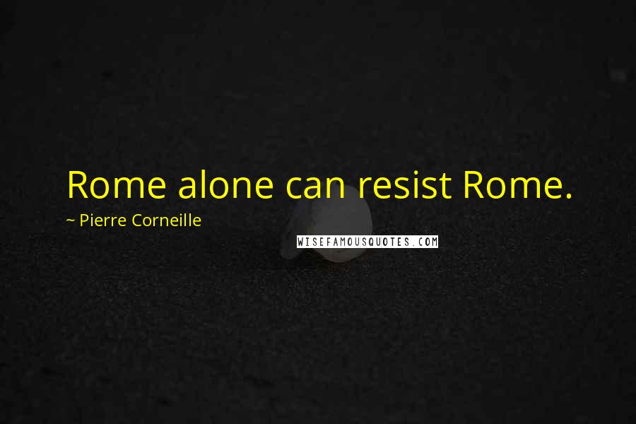 Pierre Corneille Quotes: Rome alone can resist Rome.