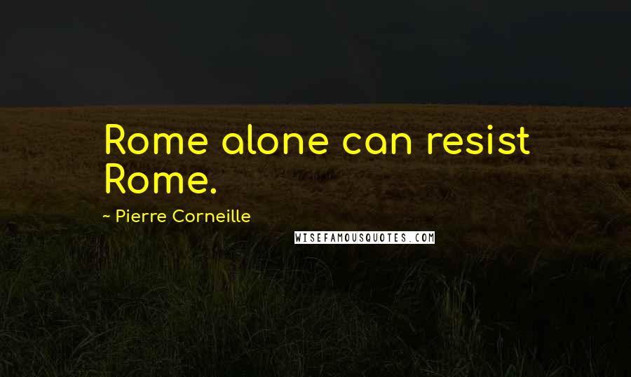 Pierre Corneille Quotes: Rome alone can resist Rome.