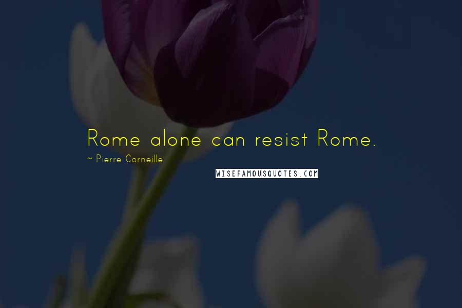 Pierre Corneille Quotes: Rome alone can resist Rome.