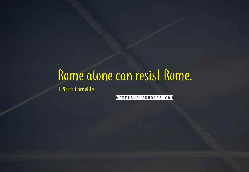 Pierre Corneille Quotes: Rome alone can resist Rome.