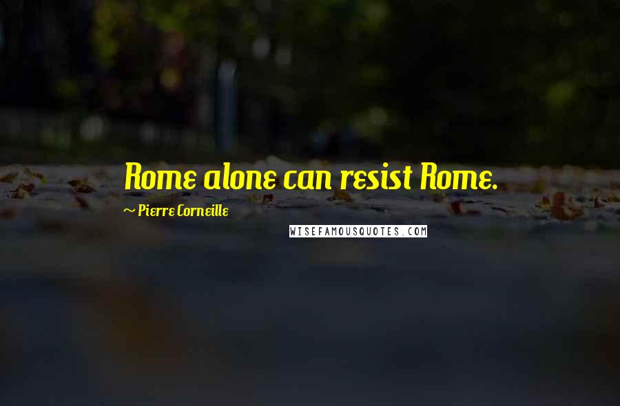 Pierre Corneille Quotes: Rome alone can resist Rome.