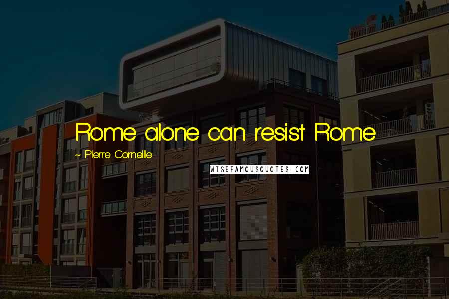 Pierre Corneille Quotes: Rome alone can resist Rome.