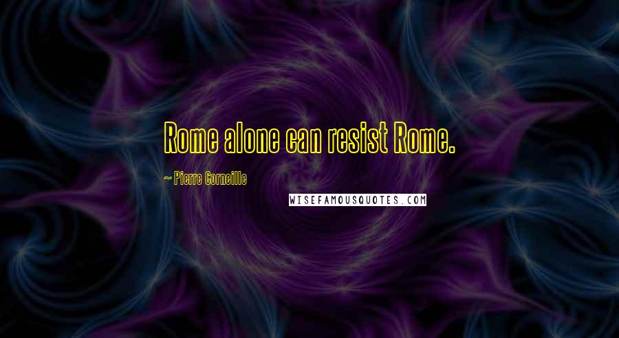 Pierre Corneille Quotes: Rome alone can resist Rome.