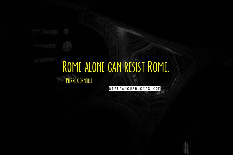 Pierre Corneille Quotes: Rome alone can resist Rome.