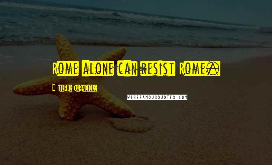 Pierre Corneille Quotes: Rome alone can resist Rome.