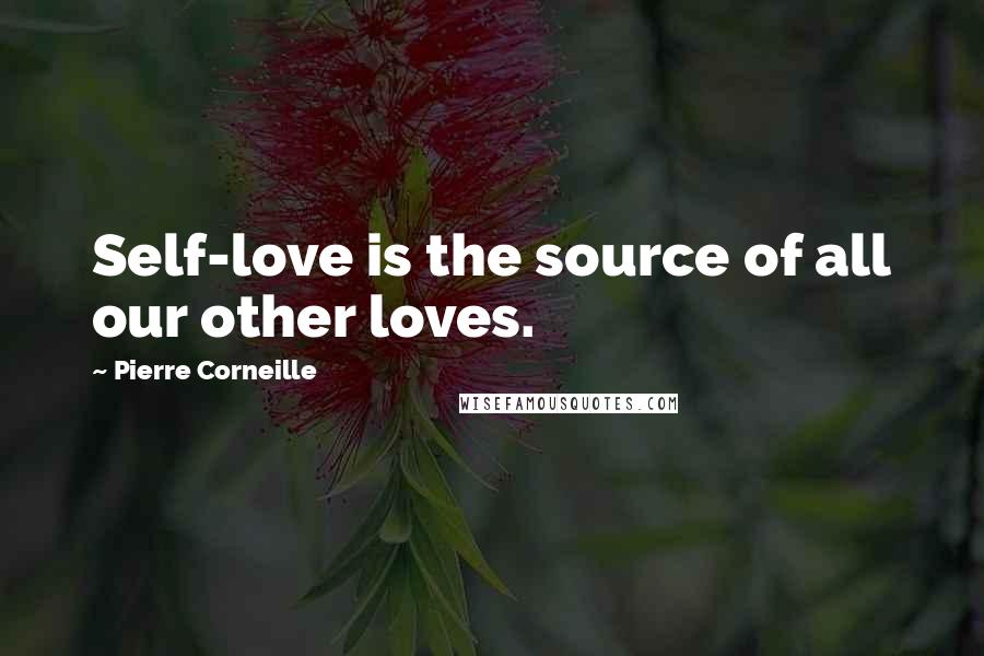 Pierre Corneille Quotes: Self-love is the source of all our other loves.