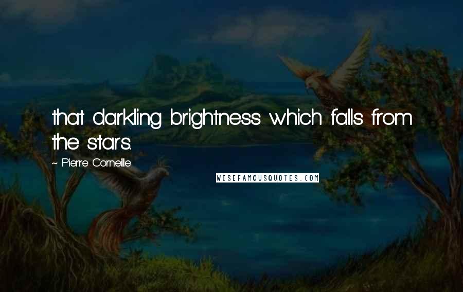 Pierre Corneille Quotes: that darkling brightness which falls from the stars.