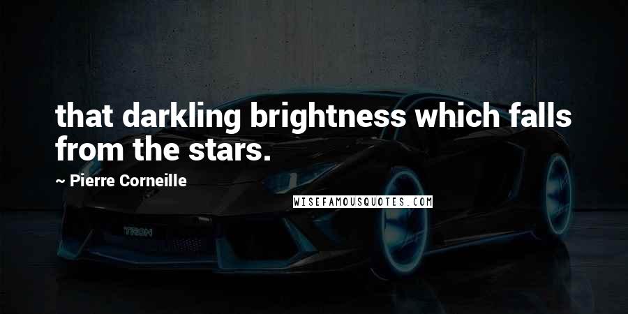 Pierre Corneille Quotes: that darkling brightness which falls from the stars.