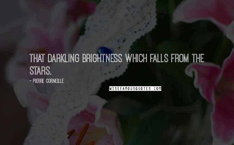 Pierre Corneille Quotes: that darkling brightness which falls from the stars.