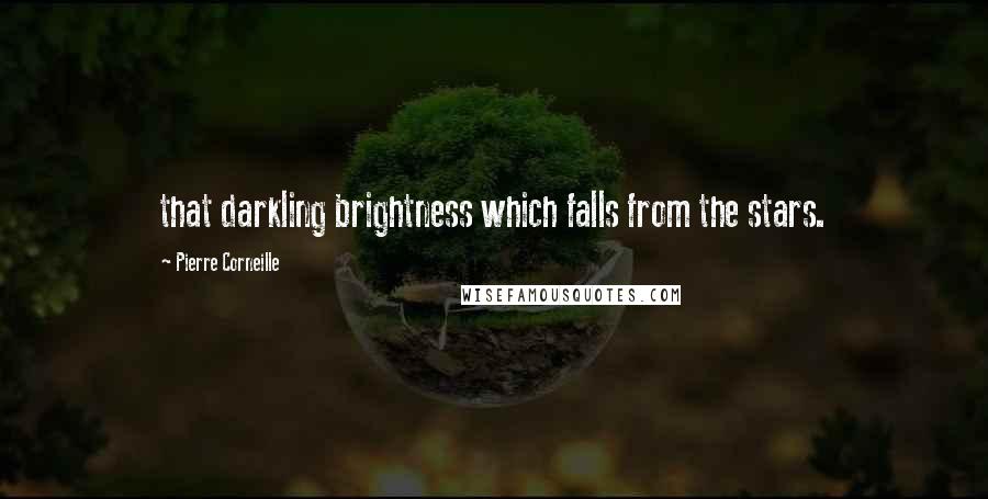 Pierre Corneille Quotes: that darkling brightness which falls from the stars.