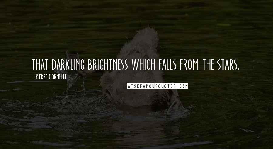 Pierre Corneille Quotes: that darkling brightness which falls from the stars.