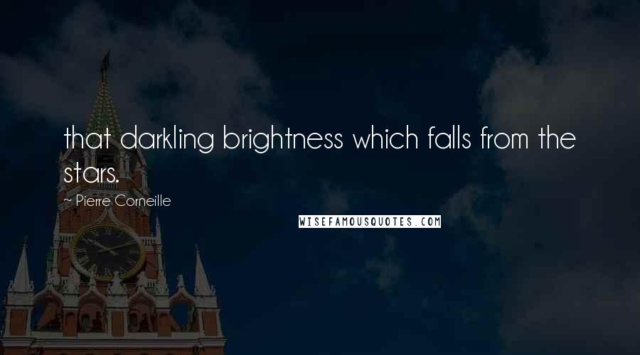 Pierre Corneille Quotes: that darkling brightness which falls from the stars.