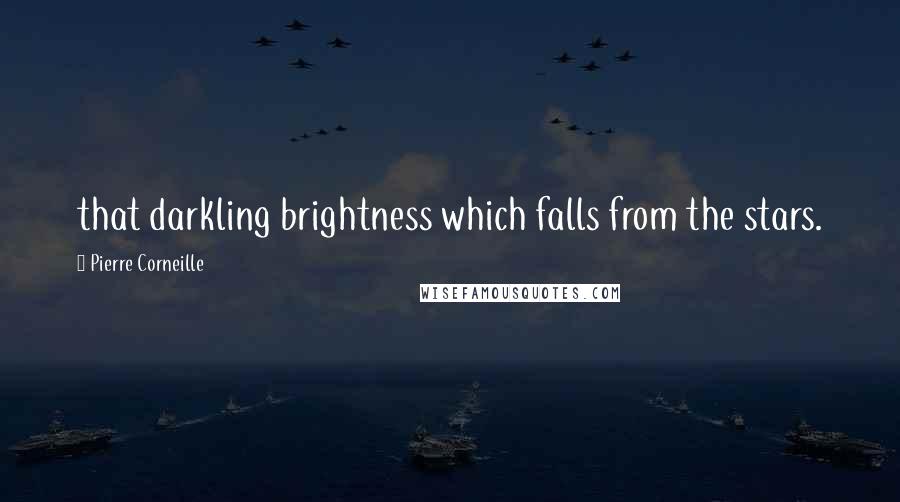 Pierre Corneille Quotes: that darkling brightness which falls from the stars.