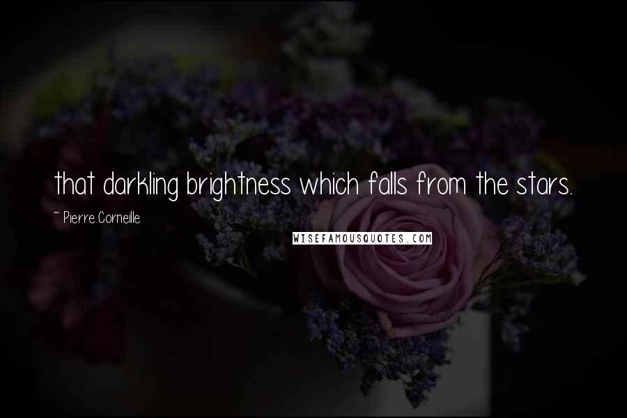 Pierre Corneille Quotes: that darkling brightness which falls from the stars.