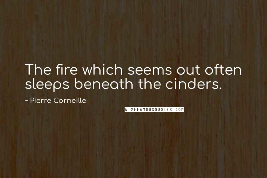 Pierre Corneille Quotes: The fire which seems out often sleeps beneath the cinders.