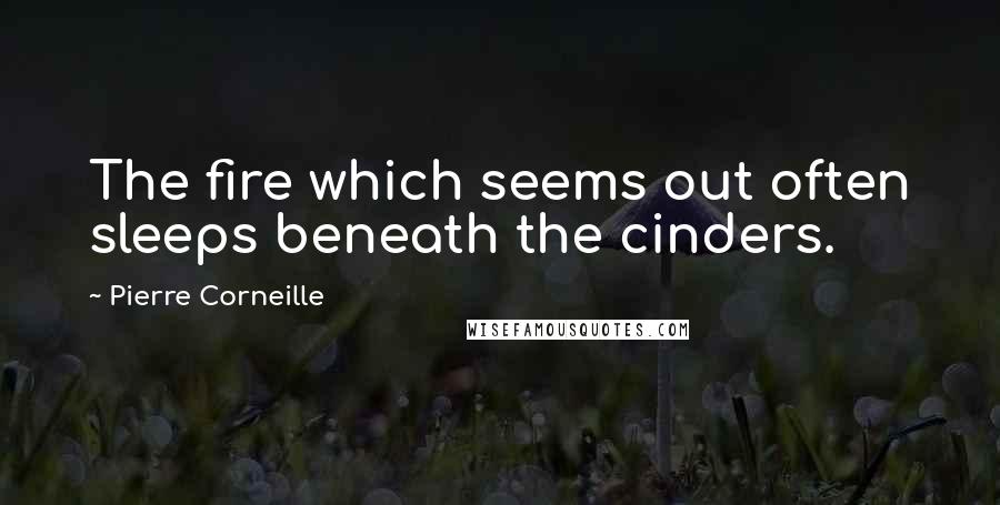 Pierre Corneille Quotes: The fire which seems out often sleeps beneath the cinders.