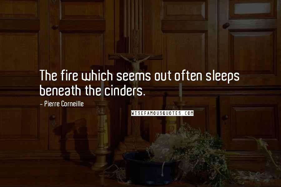 Pierre Corneille Quotes: The fire which seems out often sleeps beneath the cinders.