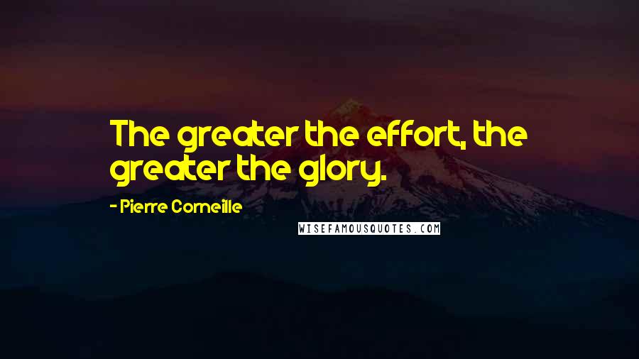 Pierre Corneille Quotes: The greater the effort, the greater the glory.