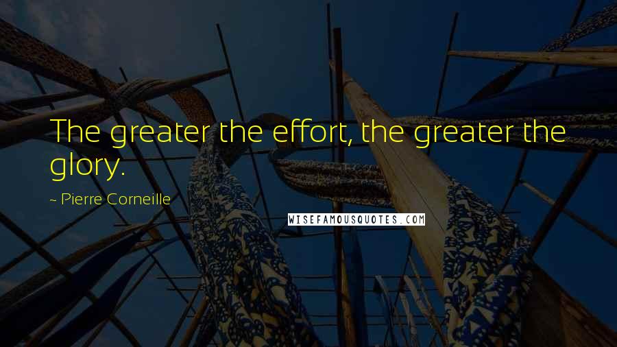 Pierre Corneille Quotes: The greater the effort, the greater the glory.