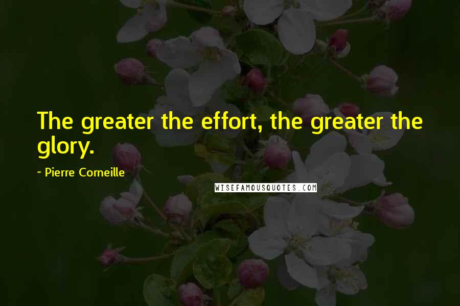 Pierre Corneille Quotes: The greater the effort, the greater the glory.