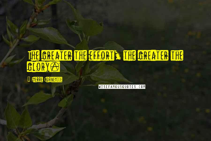 Pierre Corneille Quotes: The greater the effort, the greater the glory.