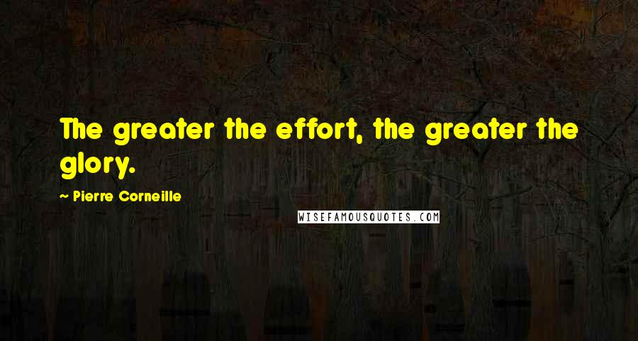 Pierre Corneille Quotes: The greater the effort, the greater the glory.