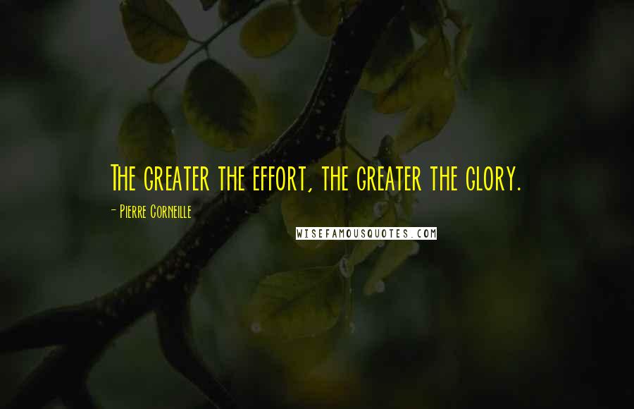 Pierre Corneille Quotes: The greater the effort, the greater the glory.