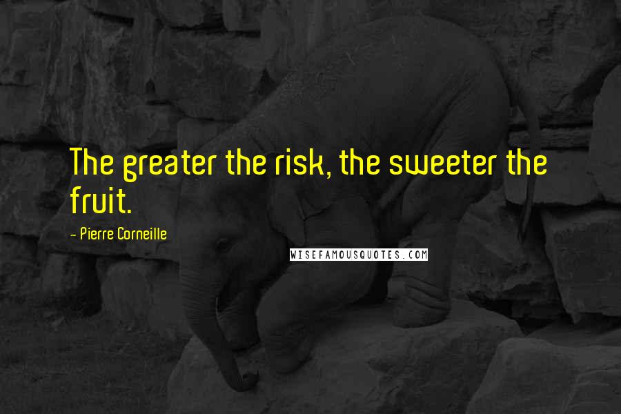 Pierre Corneille Quotes: The greater the risk, the sweeter the fruit.