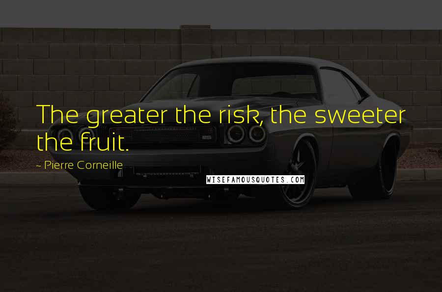 Pierre Corneille Quotes: The greater the risk, the sweeter the fruit.