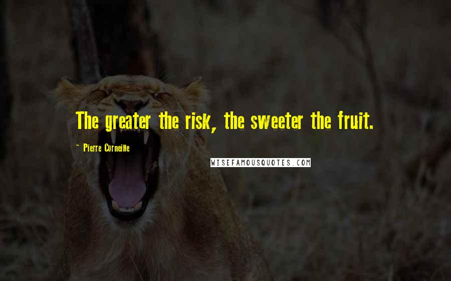 Pierre Corneille Quotes: The greater the risk, the sweeter the fruit.