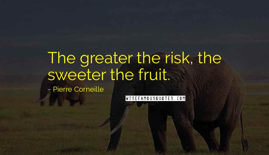 Pierre Corneille Quotes: The greater the risk, the sweeter the fruit.
