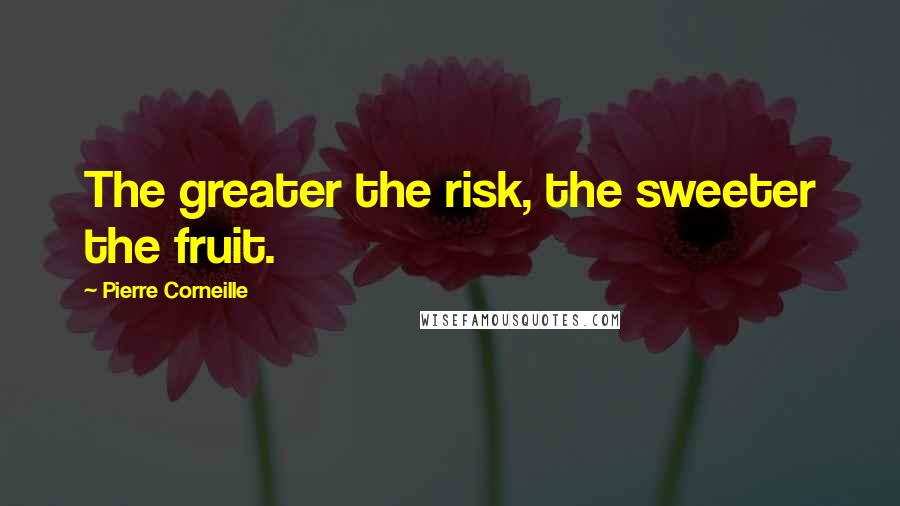 Pierre Corneille Quotes: The greater the risk, the sweeter the fruit.