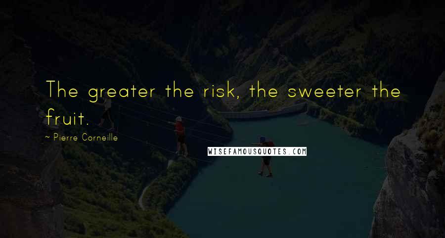 Pierre Corneille Quotes: The greater the risk, the sweeter the fruit.