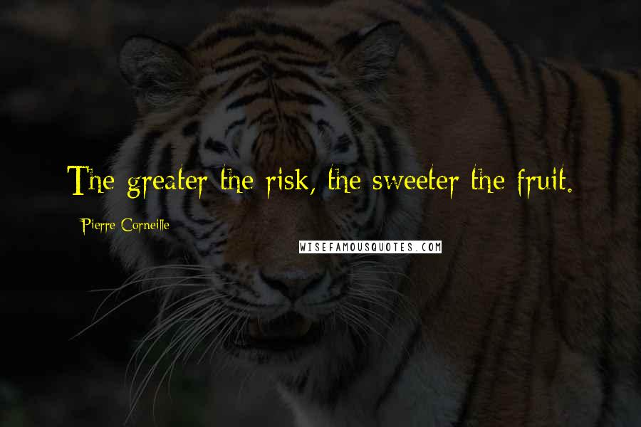 Pierre Corneille Quotes: The greater the risk, the sweeter the fruit.