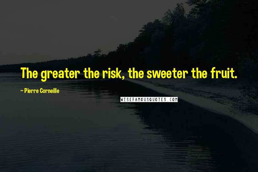 Pierre Corneille Quotes: The greater the risk, the sweeter the fruit.
