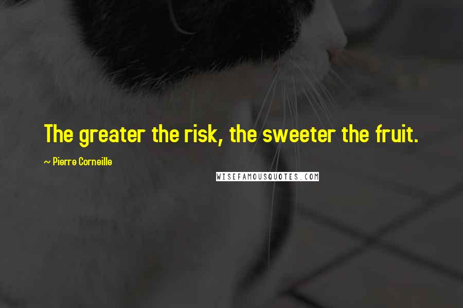 Pierre Corneille Quotes: The greater the risk, the sweeter the fruit.