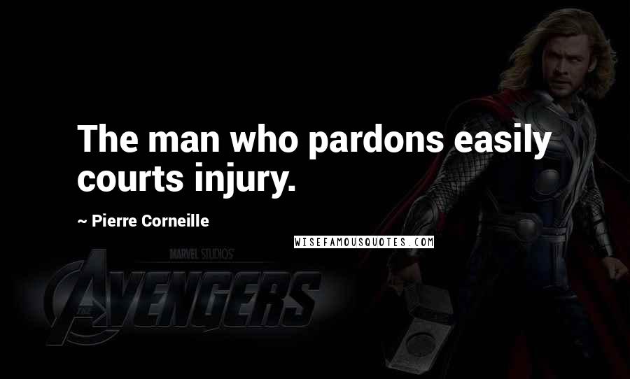 Pierre Corneille Quotes: The man who pardons easily courts injury.